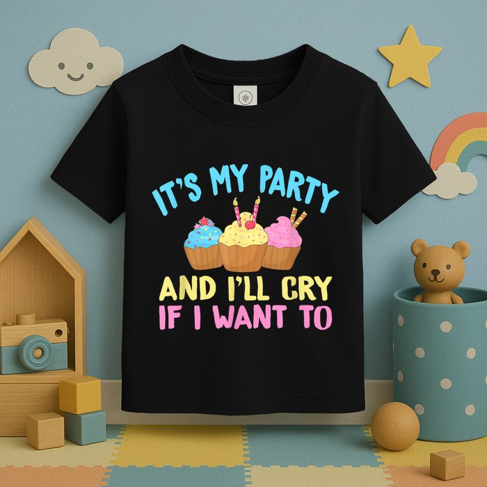 Its My Party And Ill Cry If I Want To Toddler T-Shirt