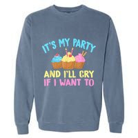 Its My Party And Ill Cry If I Want To Garment-Dyed Sweatshirt