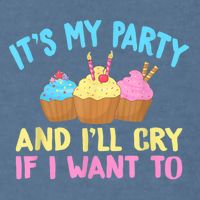 Its My Party And Ill Cry If I Want To Garment-Dyed Sweatshirt