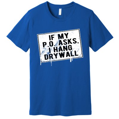 If My P O Asks I Hang Drywall Funny Hilarious Gift Premium T-Shirt