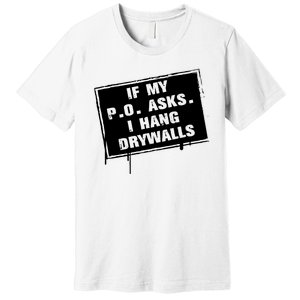 If My PO Asks I Hang Drywall Funny Premium T-Shirt