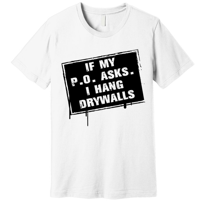 If My PO Asks I Hang Drywall Funny Premium T-Shirt