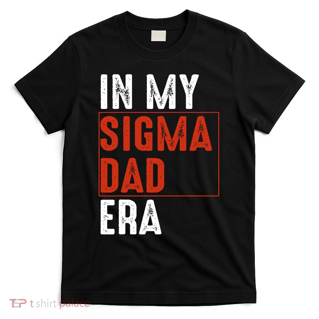 In My Sigma Dad Era Funny Meme Alpha Male Sigma Daddy Father T-Shirt