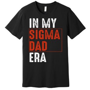 In My Sigma Dad Era Funny Meme Alpha Male Sigma Daddy Father Premium T-Shirt