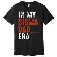 In My Sigma Dad Era Funny Meme Alpha Male Sigma Daddy Father Premium T-Shirt