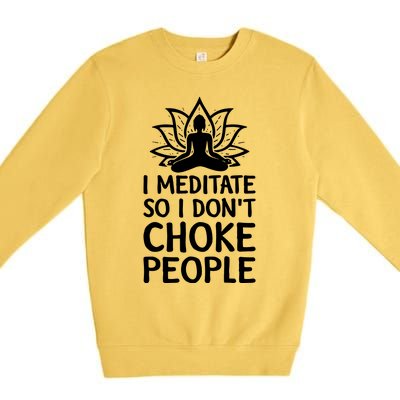 I Meditate So I Dont Choke People Premium Crewneck Sweatshirt