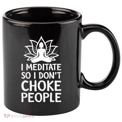 I Meditate So I Dont Choke People 11oz C Handle Ceramic Mug