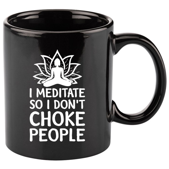 I Meditate So I Dont Choke People 11oz C Handle Ceramic Mug