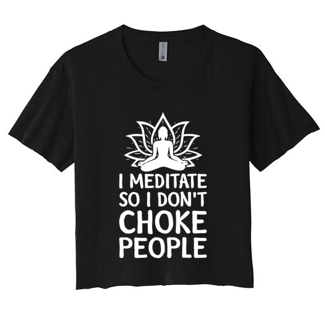 I Meditate So I Dont Choke People Crop Top