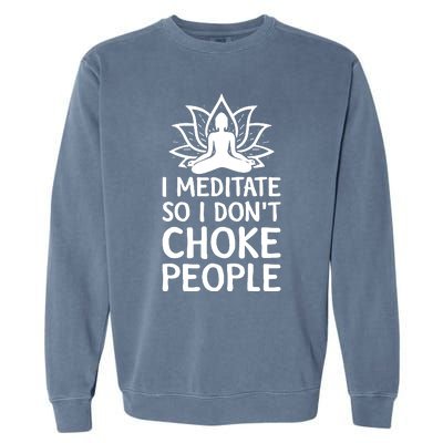 I Meditate So I Dont Choke People Garment-Dyed Sweatshirt