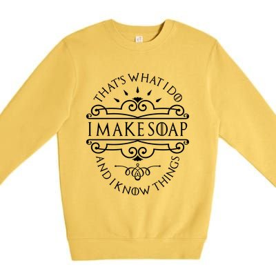 I Make Soap And I Know Things Gift Soap Maker Soap Making Gift Premium Crewneck Sweatshirt