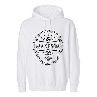 I Make Soap And I Know Things Gift Soap Maker Soap Making Gift Garment-Dyed Fleece Hoodie