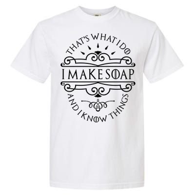 I Make Soap And I Know Things Gift Soap Maker Soap Making Gift Garment-Dyed Heavyweight T-Shirt