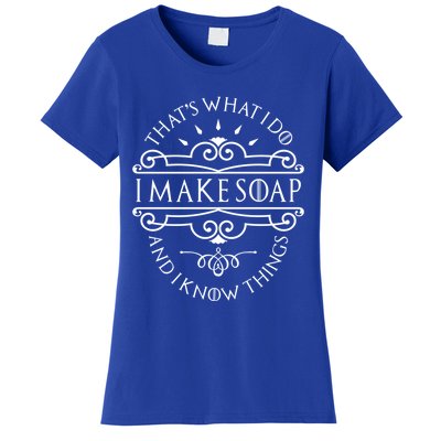 I Make Soap And I Know Things Cute Gift Soap Maker Soap Making Gift Women's T-Shirt