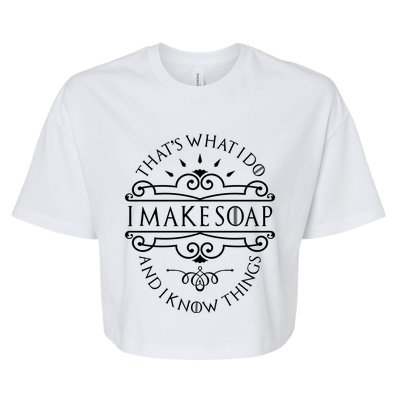 I Make Soap And I Know Things Cute Gift Soap Maker Soap Making Gift Bella+Canvas Jersey Crop Tee