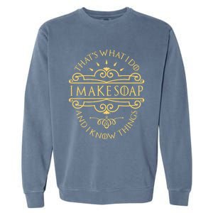 I Make Soap And I Know Things Gift Soap Maker Soap Making Gift Garment-Dyed Sweatshirt