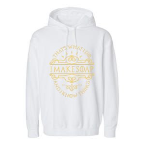 I Make Soap And I Know Things Gift Soap Maker Soap Making Gift Garment-Dyed Fleece Hoodie