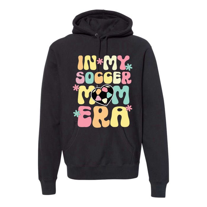 In My Soccer Mom Era Soccer Mama Funny Soccer Game Day Premium Hoodie