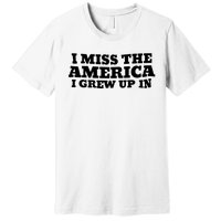 I Miss The America I Grew Up In Premium T-Shirt