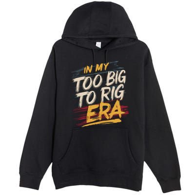 In My Too Big To Rig Era Premium Pullover Hoodie