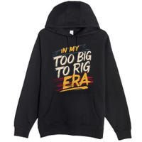 In My Too Big To Rig Era Premium Pullover Hoodie