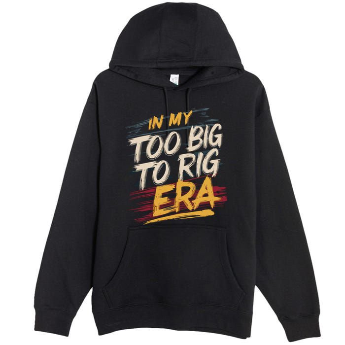 In My Too Big To Rig Era Premium Pullover Hoodie