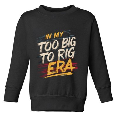 In My Too Big To Rig Era Toddler Sweatshirt
