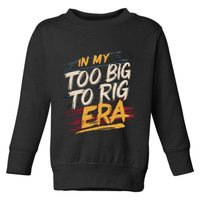 In My Too Big To Rig Era Toddler Sweatshirt