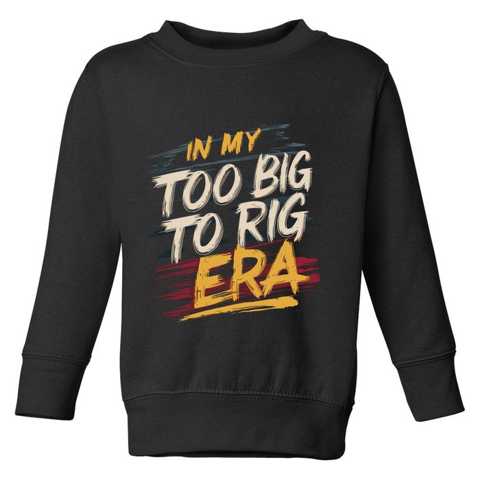 In My Too Big To Rig Era Toddler Sweatshirt