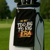 In My Too Big To Rig Era Golf Towel