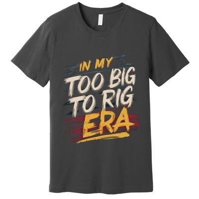 In My Too Big To Rig Era Premium T-Shirt