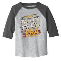 In My Too Big To Rig Era Toddler Fine Jersey T-Shirt