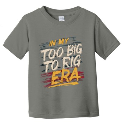 In My Too Big To Rig Era Toddler T-Shirt