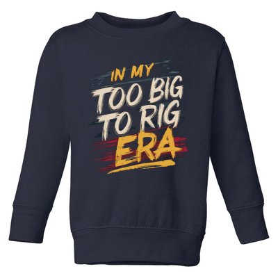 In My Too Big To Rig Era Toddler Sweatshirt