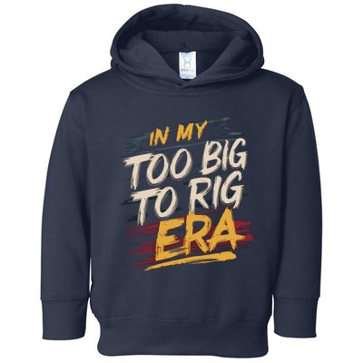 In My Too Big To Rig Era Toddler Hoodie