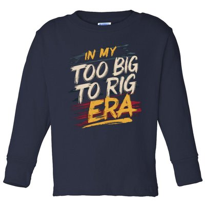 In My Too Big To Rig Era Toddler Long Sleeve Shirt