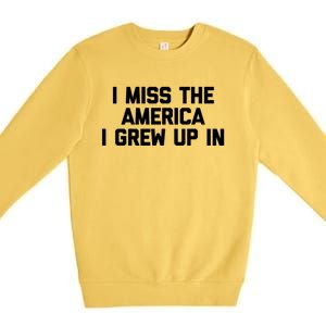 I Miss The America I Grew Up In Funny Conservative Political Cool Gift Premium Crewneck Sweatshirt