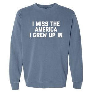 I Miss The America I Grew Up In Funny Conservative Political Cool Gift Garment-Dyed Sweatshirt