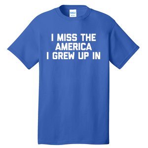 I Miss The America I Grew Up In Funny Conservative Political Cool Gift Tall T-Shirt