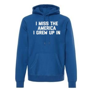 I Miss The America I Grew Up In Funny Conservative Political Cool Gift Premium Hoodie