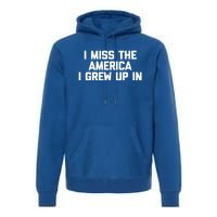 I Miss The America I Grew Up In Funny Conservative Political Cool Gift Premium Hoodie