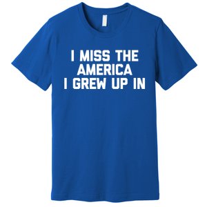 I Miss The America I Grew Up In Funny Conservative Political Cool Gift Premium T-Shirt