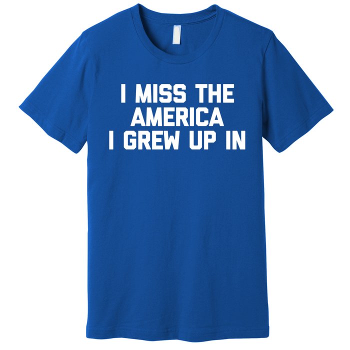 I Miss The America I Grew Up In Funny Conservative Political Cool Gift Premium T-Shirt