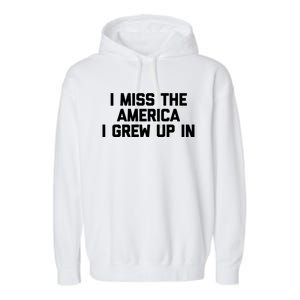 I Miss The America I Grew Up In Funny Conservative Political Cool Gift Garment-Dyed Fleece Hoodie