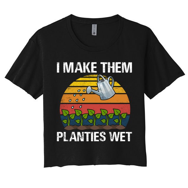 I Make Them Planties Wet Funny Gardening Saying Gift Crop Top