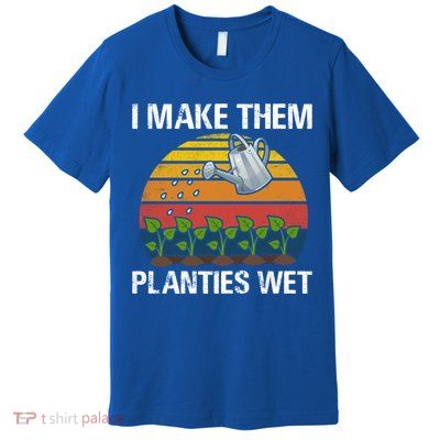 I Make Them Planties Wet Funny Gardening Saying Gift Premium T-Shirt