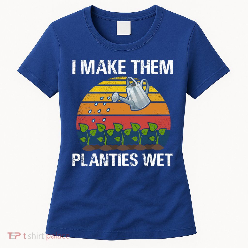 I Make Them Planties Wet Funny Gardening Saying Gift Womens T-Shirt