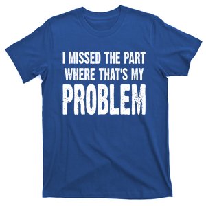 I Missed The Part Where ThatS My Problem Sarcastic Work Meaningful Gift T-Shirt