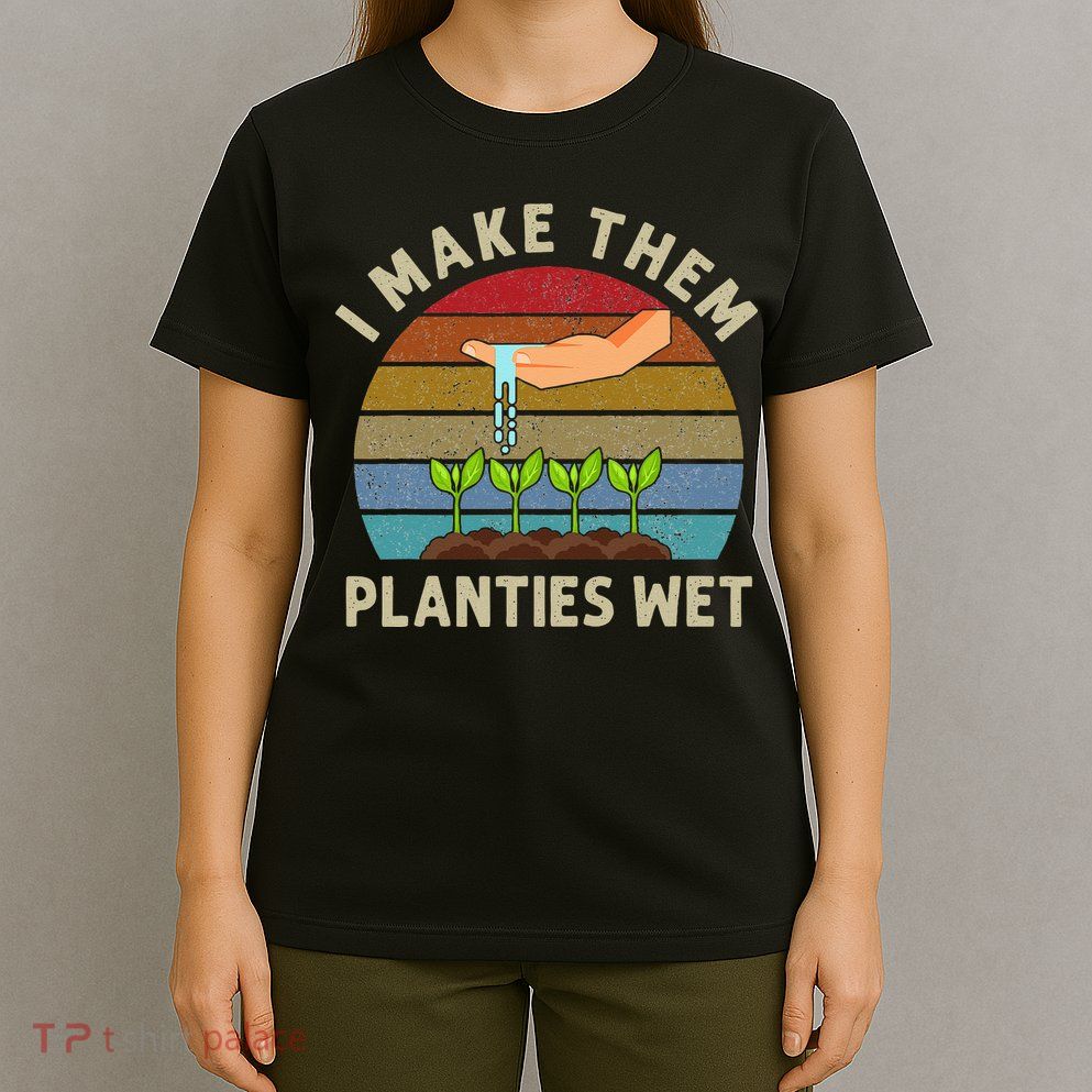 I Make Them Planties Wet Retro Funny Gardening Plants Lovers T-Shirt