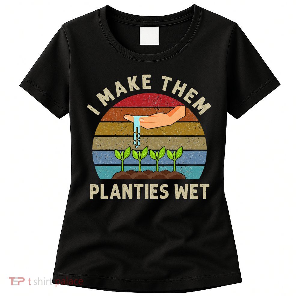 I Make Them Planties Wet Retro Funny Gardening Plants Lovers Womens T-Shirt